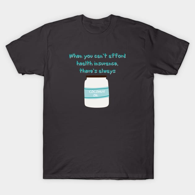 When you can't afford health insurance...there's coconut oil T-Shirt by yaywow